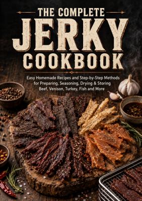 The Complete Jerky Cookbook: Easy Homemade Recipes and Step-By-Step Methods for Preparing, Seasoning, Drying & Storing Beef, Venison, Turkey, Fish and More